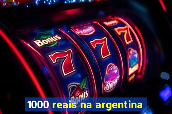 1000 reais na argentina